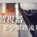 監視器網路流量需要多少?裝監視器會影響網路使用嗎?