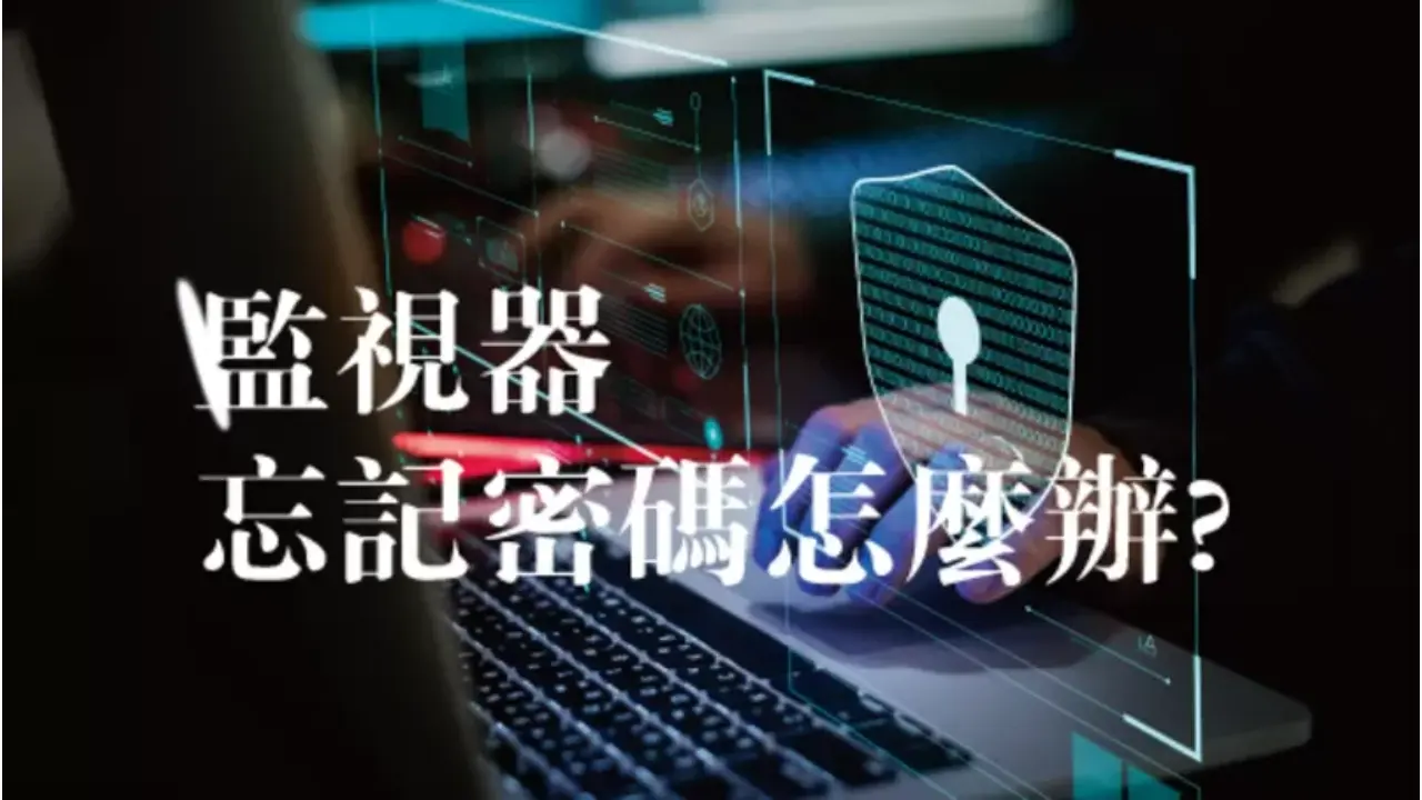 監視器忘記密碼怎麼辦?該如何找回原始密碼或修改密碼呢?