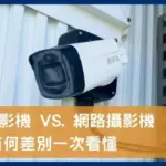 類比監視器攝影機和網路攝影機7大差別一次看懂