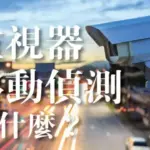 使用移動偵測攝影機錄影的必要性?監視器移動偵測是什麼?