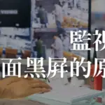 監視器畫面黑屏原因有哪些?監視器專家這樣分析!