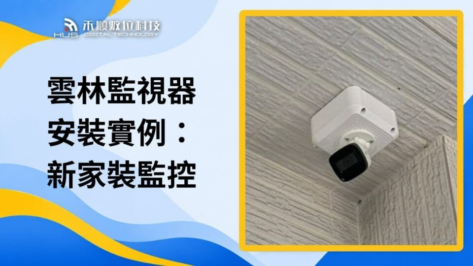 雲林監視器安裝實例:新家監視器怎麼裝才安心?專家幫你規劃